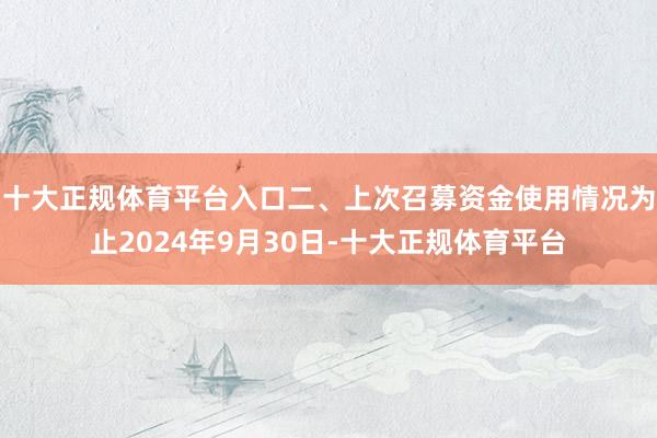 十大正规体育平台入口二、上次召募资金使用情况为止2024年9月30日-十大正规体育平台