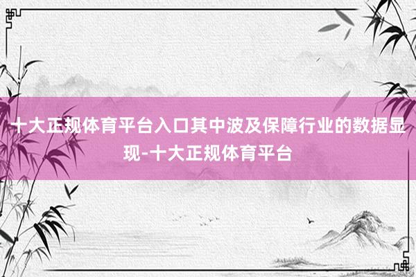 十大正规体育平台入口其中波及保障行业的数据显现-十大正规体育平台