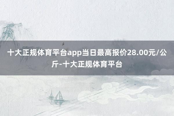 十大正规体育平台app当日最高报价28.00元/公斤-十大正规体育平台