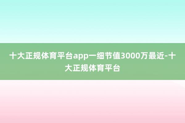 十大正规体育平台app一细节值3000万最近-十大正规体育平台