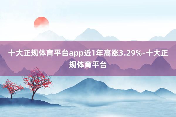 十大正规体育平台app近1年高涨3.29%-十大正规体育平台