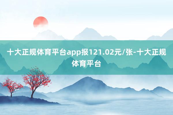 十大正规体育平台app报121.02元/张-十大正规体育平台