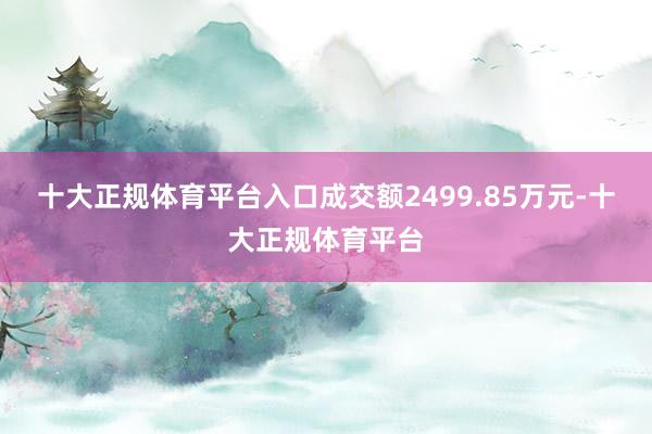 十大正规体育平台入口成交额2499.85万元-十大正规体育平台