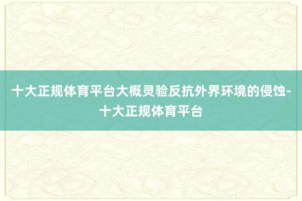 十大正规体育平台大概灵验反抗外界环境的侵蚀-十大正规体育平台