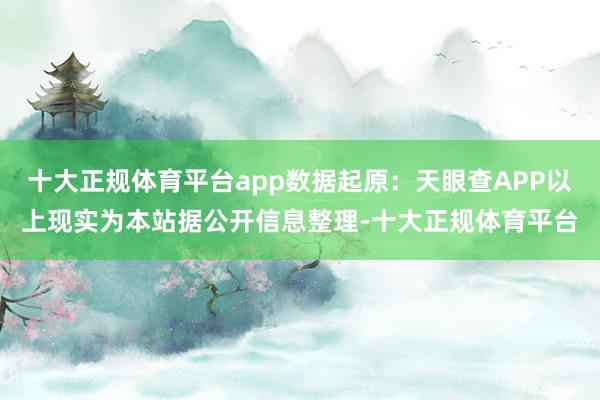 十大正规体育平台app数据起原：天眼查APP以上现实为本站据公开信息整理-十大正规体育平台