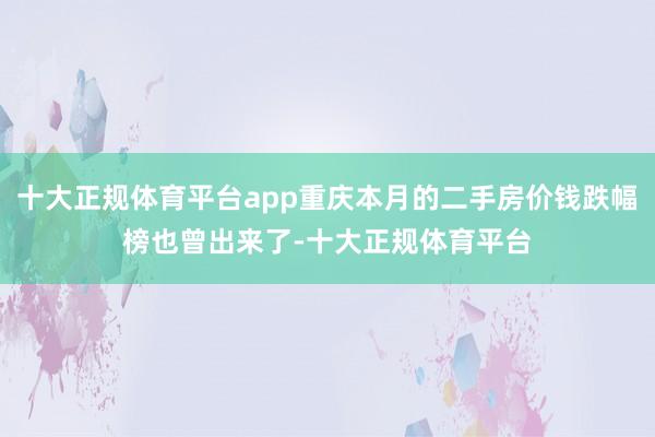 十大正规体育平台app重庆本月的二手房价钱跌幅榜也曾出来了-十大正规体育平台