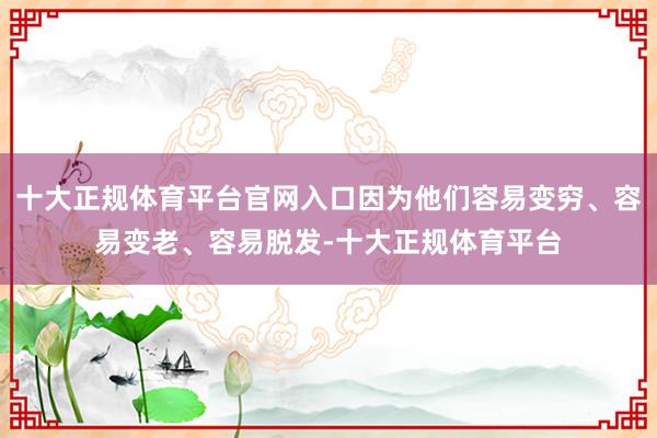 十大正规体育平台官网入口因为他们容易变穷、容易变老、容易脱发-十大正规体育平台