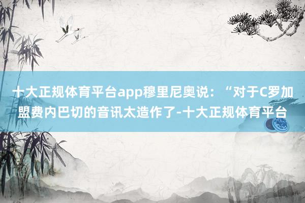 十大正规体育平台app穆里尼奥说：“对于C罗加盟费内巴切的音讯太造作了-十大正规体育平台