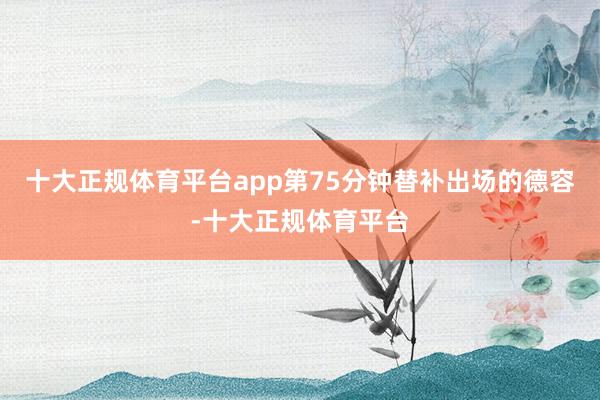 十大正规体育平台app第75分钟替补出场的德容-十大正规体育平台