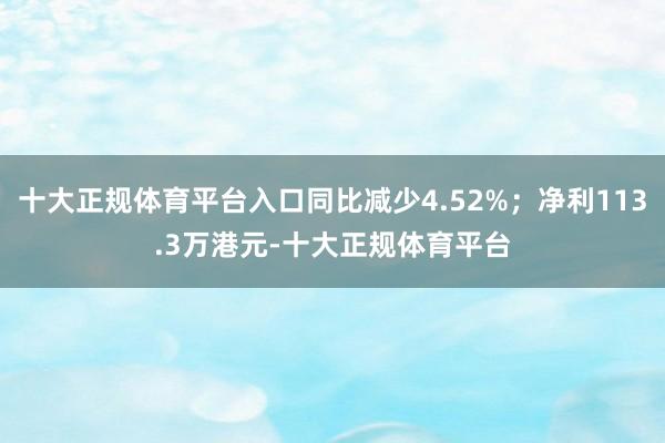 十大正规体育平台入口同比减少4.52%；净利113.3万港元-十大正规体育平台