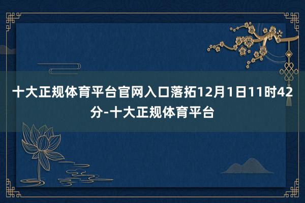 十大正规体育平台官网入口落拓12月1日11时42分-十大正规体育平台