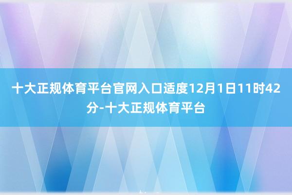 十大正规体育平台官网入口适度12月1日11时42分-十大正规体育平台