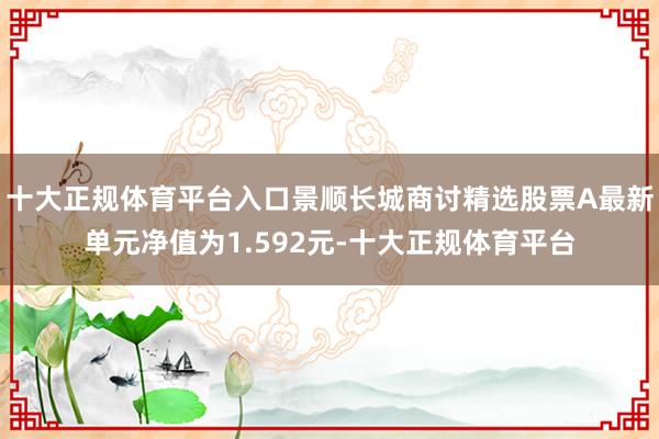 十大正规体育平台入口景顺长城商讨精选股票A最新单元净值为1.592元-十大正规体育平台