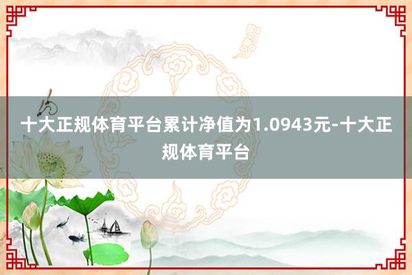 十大正规体育平台累计净值为1.0943元-十大正规体育平台