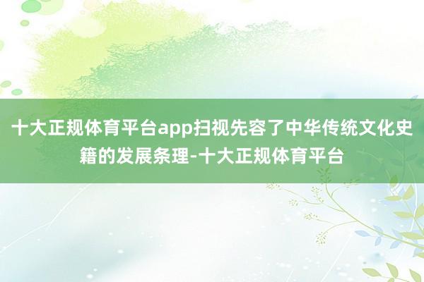 十大正规体育平台app扫视先容了中华传统文化史籍的发展条理-十大正规体育平台