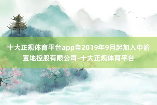 十大正规体育平台app自2019年9月起加入中渝置地控股有限公司-十大正规体育平台