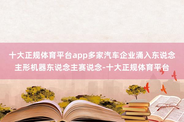 十大正规体育平台app多家汽车企业涌入东说念主形机器东说念主赛说念-十大正规体育平台