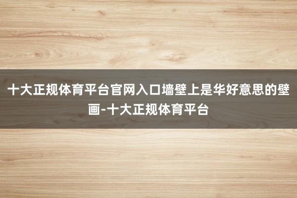 十大正规体育平台官网入口墙壁上是华好意思的壁画-十大正规体育平台