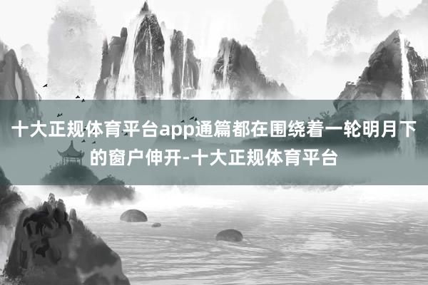 十大正规体育平台app通篇都在围绕着一轮明月下的窗户伸开-十大正规体育平台