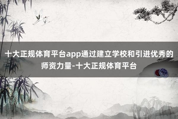 十大正规体育平台app通过建立学校和引进优秀的师资力量-十大正规体育平台