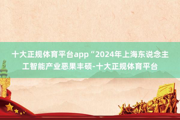 十大正规体育平台app“2024年上海东说念主工智能产业恶果丰硕-十大正规体育平台