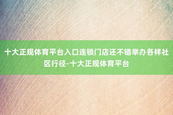 十大正规体育平台入口连锁门店还不错举办各样社区行径-十大正规体育平台